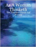 As a Woman Thinketh : The Timeless Classic For Women