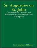 St. Augustine on St. John: Commentaries, Homilies and Sermons on St. John'S Gospel and First Epistle
