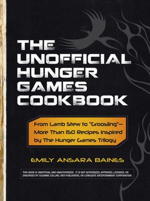 The Unofficial Hunger Games Cookbook: From Lamb Stew to ?Groosling??More Than 150 Recipes Inspired by The Hunger Games Trilogy