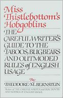 Miss Thistlebottom's Hobgoblins: The Careful Writer's Guide to the Taboos, Bugbears, and Outmoded Rules of English Usage