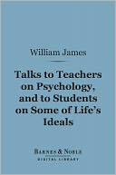 Talks to Teachers on Psychology, and to Students on Some of Life's Ideals (Barnes & Noble Digital Library)