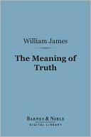 The Meaning of Truth (Barnes & Noble Digital Library): A Sequel to 'Pragmatism'