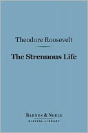 The Strenuous Life Essays and Addresses (Barnes & Noble Digital Library)