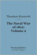 The Naval War of 1812, Volume 2 (Barnes & Noble Digital Library): Or the History of the United States Navy During the Last War with Great Britain