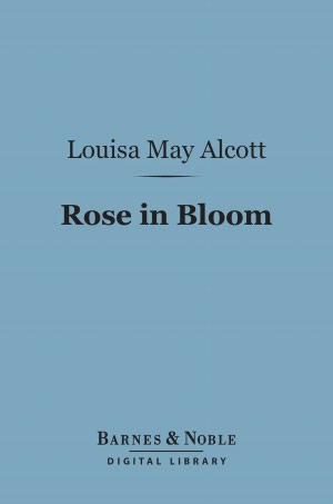 Rose in Bloom: (Barnes & Noble Digital Library): A Sequel to Eight Cousins