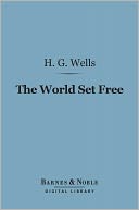 The World Set Free (Barnes & Noble Digital Library): A Story of Mankind