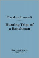 Hunting Trips of a Ranchman (Barnes & Noble Digital Library): Sketches of Sport on the Northern Cattle Plains
