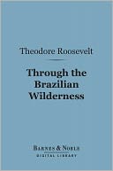Through the Brazilian Wilderness (Barnes & Noble Digital Library)