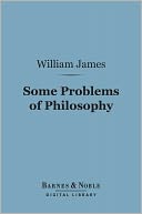 Some Problems of Philosophy (Barnes & Noble Digital Library): A Beginning of an Introduction to Philosophy