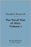 The Naval War of 1812, Volume 1 (Barnes & Noble Digital Library): Or the History of the United States Navy During the Last War with Great Britain