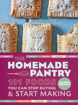 The Homemade Pantry: 101 Foods You Can Stop Buying and Start Making