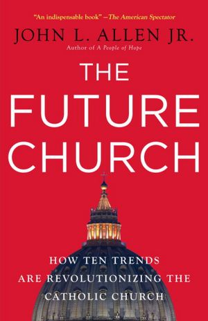 The Future Church: How Ten Trends Are Revolutionizing the Catholic Church