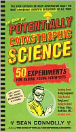 The Book of Potentially Catastrophic Science: 50 Experiments for Daring Young Scientists