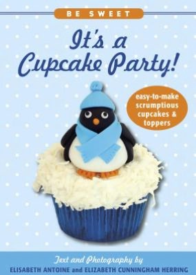 Be Sweet: It's a Cupcake Party!: Easy-to-Make Scrumptious Cupcakes & Toppers