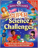 Janice VanCleave's Super Science Challenges: Hands-On Science Inquiry Projects for School, Science Fair, or Just Plain Fun!