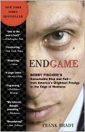 Endgame: Bobby Fischer's Remarkable Rise and Fall - from America's Brightest Prodigy to the Edge of Madness