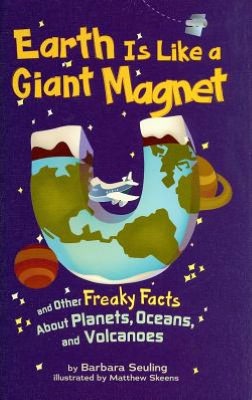 Earth Is Like a Giant Magnet: And Other Freaky Facts about Planets, Oceans, and Volcanoes
