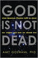 God Is Not Dead: What Quantum Physics Tells Us about Our Origins and How We Should Live