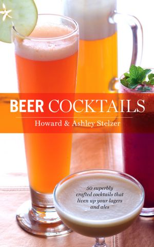 Beer Cocktails: 50 Superbly Crafted Cocktails That Liven up Your Lagers and Ales