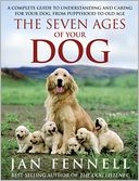 Seven Ages of Your Dog: A Complete Guide to Understanding and Caring for Your Dog from Puppyhood to Old Age