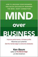 Mind Over Business: How to Unleash Your Business and Sales Success by Rewiring the Mind/Body Connection