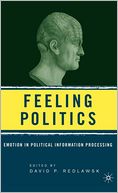 Feeling Politics: Emotion in Political Information Processing