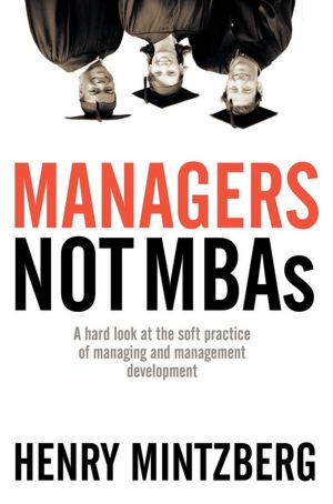 Managers Not MBAs: A Hard Look at the Soft Practice of Managing and Management Development