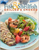 Fish and Shellfish, Grilled and Smoked: 300 Foolproof Recipes for Everything from Amberjack to Whitefish, Plus Really Good Rubs, Marvelous Marinades, Sassy Sauces, and Sumptous Sides