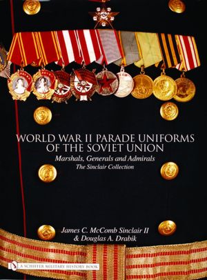 World War II Parade Uniforms of the Soviet Union: Marshals, Generals and Admirals: The Sinclair Collection