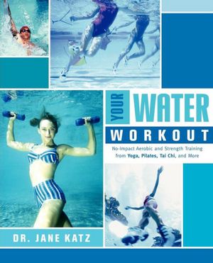 Your Water Workout: No-Impact Aerobic and Strength Training from Yoga, Pilates, Tai Chi, and More