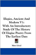 Elegies, Ancient and Modern V1: With an Introductory Study of the History of Elegiac Poetry from the Earliest Days
