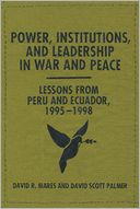 Power, Institutions, and Leadership in War and Peace: Lessons from Peru and Ecuador 1995-1998