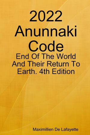 2022 Anunnaki Code: End of the World And Their Return To Earth Fourth Edition