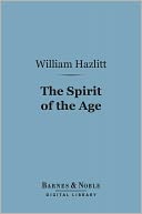 The Spirit of the Age (Barnes & Noble Digital Library): Or, Contemporary Portraits
