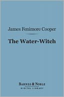 The Water-Witch (Barnes & Noble Digital Library): Or, The Skimmer of the Seas