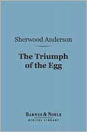 The Triumph of the Egg (Barnes & Noble Digital Library): A Book of Impressions from American Life in Tales and Poems