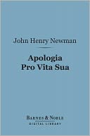 Apologia Pro Vita Sua (Barnes & Noble Digital Library): Being a History of His Religious Opinions