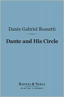 Dante and His Circle (Barnes & Noble Digital Library): with the Italian Poets Preceding Him (1100-1200-1300), A Collection of Lyrics