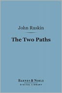 The Two Paths (Barnes & Noble Digital Library): Being Lectures on Art and its Application to Decoration and Manufacture