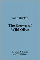 The Crown of Wild Olive (Barnes & Noble Digital Library): Three Lectures on Work, Traffic, and War