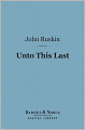 Unto This Last (Barnes & Noble Digital Library): Four Essays on the First Principles of Political Economy