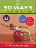 50 Ways to Work Out on the Ball: Sculpt Your Ideal Body with Pilates, Yoga, and More