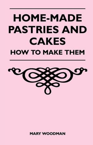Home-Made Pastries and Cakes - How to Make Them Mary Woodman