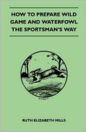 How To Prepare Wild Game And Waterfowl - The Sportsman's Way