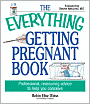 The Everything Getting Pregnant Book: Professional, Reassuring Advice to Help You Conceive