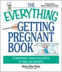The Everything Getting Pregnant Book: Professional, Reassuring Advice to Help You Conceive