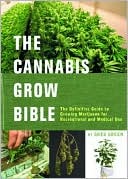 Cannabis Grow Bible: The Definitive Guide to Growing Marijuana for Recreational and Medical Use