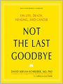 Not the Last Goodbye: On Life, Death, Healing, and Cancer