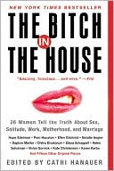 Bitch in the House: 26 Women Tell the Truth about Sex, Solitude, Work, Motherhood, and Marriage