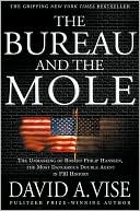 The Bureau and the Mole: The Unmasking of Robert Philip Hanssen, the Most Dangerous Double Agent in FBI History